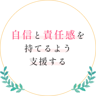 自信と責任感を持てるよう支援する。