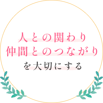 人との関わり、仲間とのつながりを大切にする。